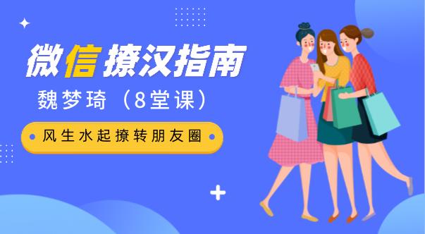 最私塾魏梦琦-微信撩汉指南：8堂课让你风生水起撩转朋友圈