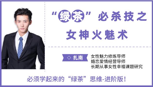 最私塾-扎南-“绿茶”必杀技：女神火魅术。“绿茶”思维进阶版：让男人欲罢不能的魅惑秘籍